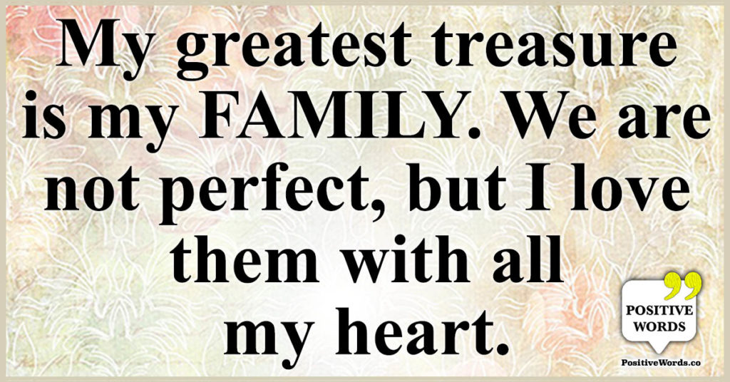 My greatest treasure is my family. We are not perfect, but I love them ...