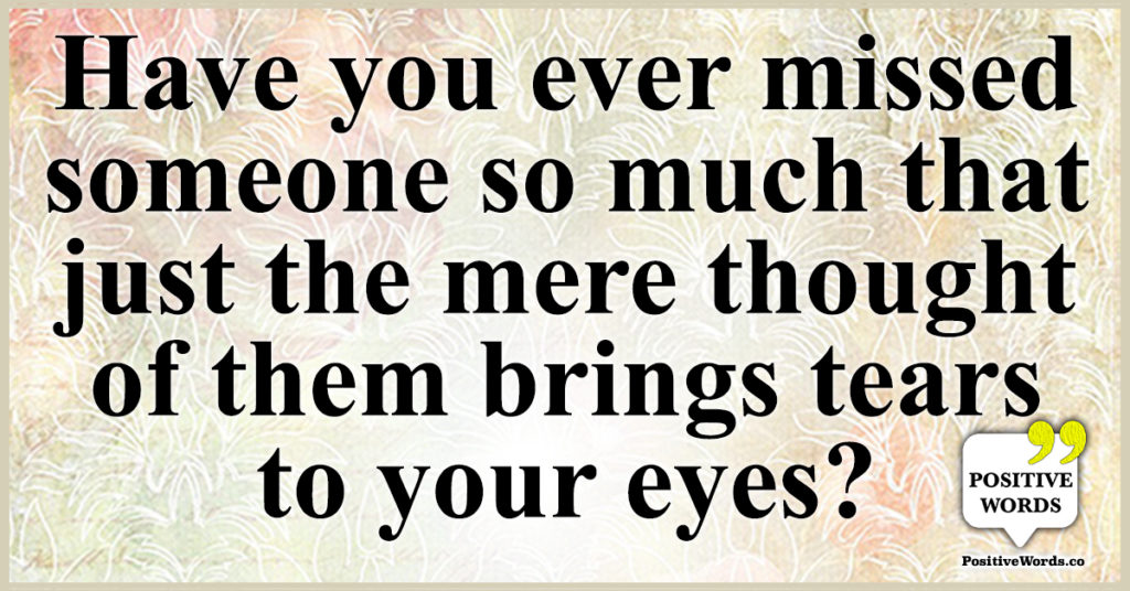 Have you ever missed someone so much that just the mere thought of them ...