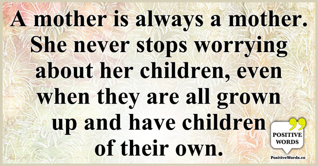 A mother is always a mother. She never stops worrying about her ...