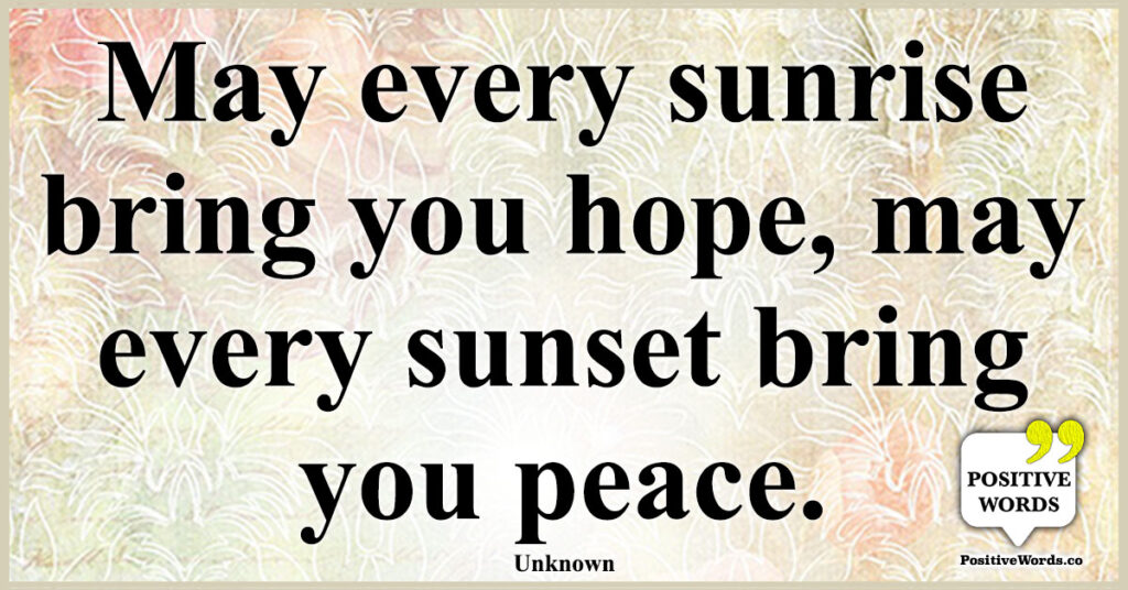 May every sunrise bring you hope, may every sunset bring you peace.