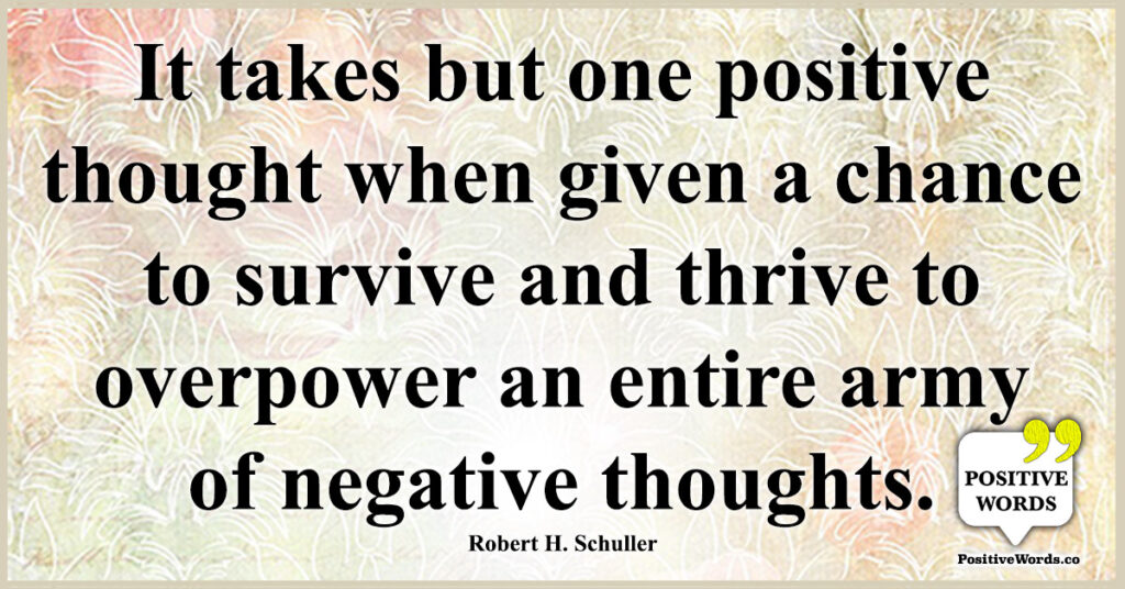 It takes but one positive thought when given a chance to survive and ...