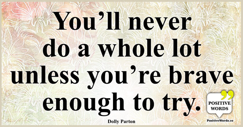 You’ll never do a whole lot unless you’re brave enough to try.(00)